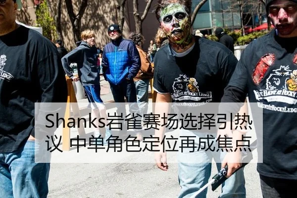 Shanks岩雀赛场选择引热议 中单角色定位再成焦点